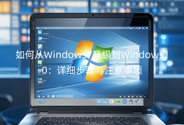 如何从Windows7升级到Windows10：详细步骤与注意事项