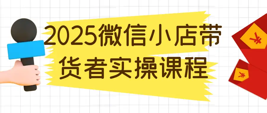 2025 微信小店带货实操课：从开店到盈利全链路教学