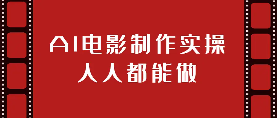 AI电影制作实操课：无需专业背景，人人都能上手创作