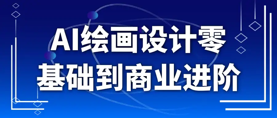 AI 绘画设计：从 0 基础到商业变现全链路进阶课