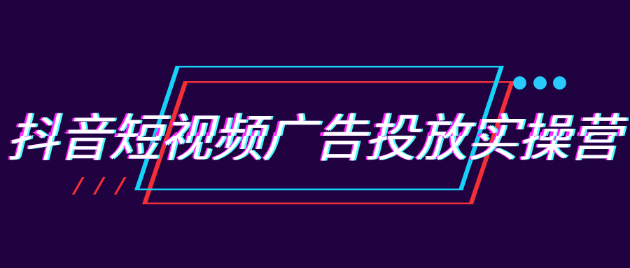 抖音短视频广告投放全流程实操，让客户主动找上门、订单稳定来