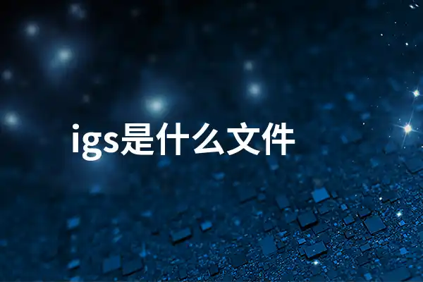 igs是什么格式文件？igs文件用什么软件打开？