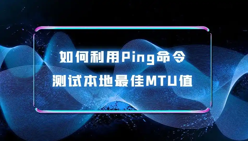 MTU是什么？MTU设置多少合适？最大传输单元（MTU）的原理、测试与设置指南